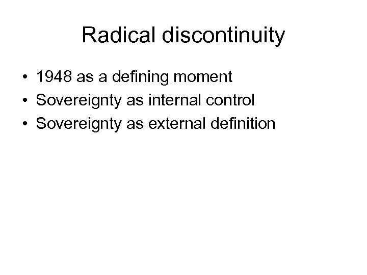 Radical discontinuity • 1948 as a defining moment • Sovereignty as internal control •