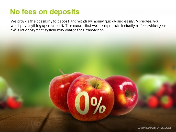 No fees on deposits We provide the possibility to deposit and withdraw money quickly