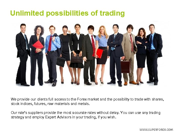 Unlimited possibilities of trading We provide our clients full access to the Forex market