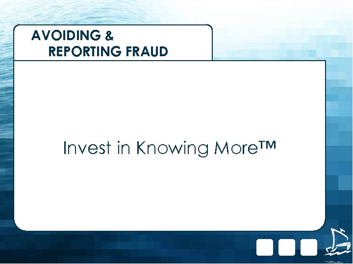 AVOIDING & REPORTING FRAUD Invest in Knowing More™ 