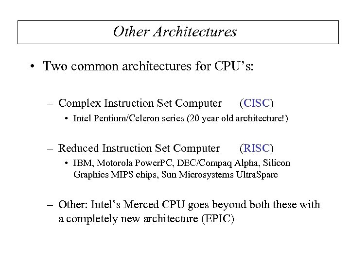 Other Architectures • Two common architectures for CPU’s: – Complex Instruction Set Computer (CISC)