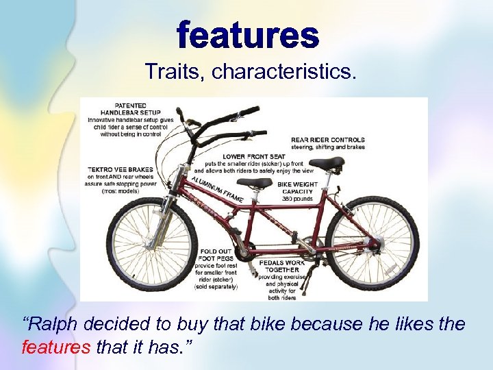 Traits, characteristics. “Ralph decided to buy that bike because he likes the features that