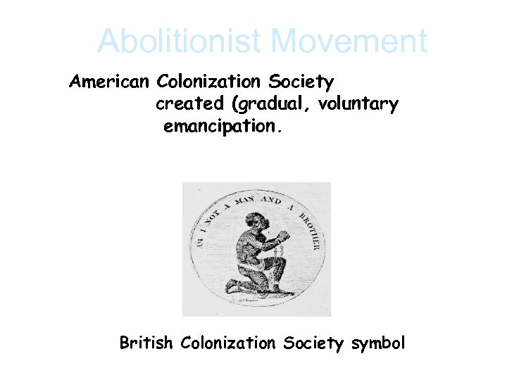 Abolitionist Movement American Colonization Society created (gradual, voluntary emancipation. British Colonization Society symbol 