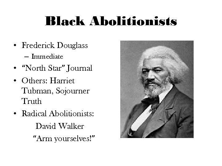 Black Abolitionists • Frederick Douglass – Immediate • “North Star” Journal • Others: Harriet