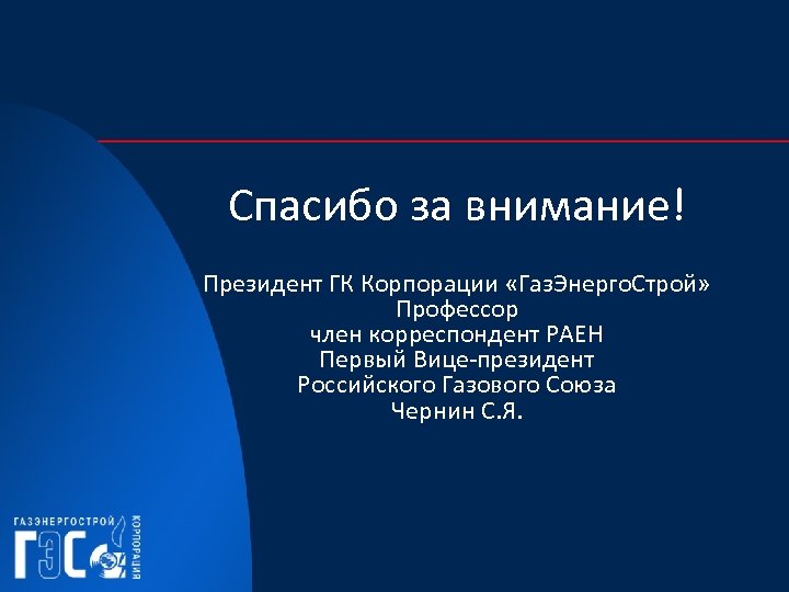 Спасибо за внимание! Президент ГК Корпорации «Газ. Энерго. Строй» Профессор член корреспондент РАЕН Первый