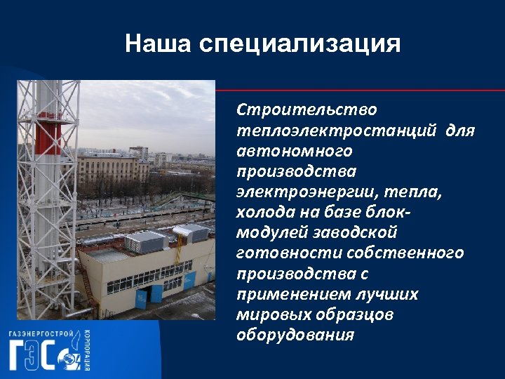 Наша специализация Строительство теплоэлектростанций для автономного производства электроэнергии, тепла, холода на базе блокмодулей заводской