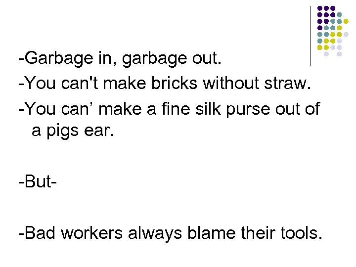 -Garbage in, garbage out. -You can't make bricks without straw. -You can’ make a