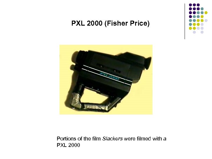 PXL 2000 (Fisher Price) Portions of the film Slackers were filmed with a PXL