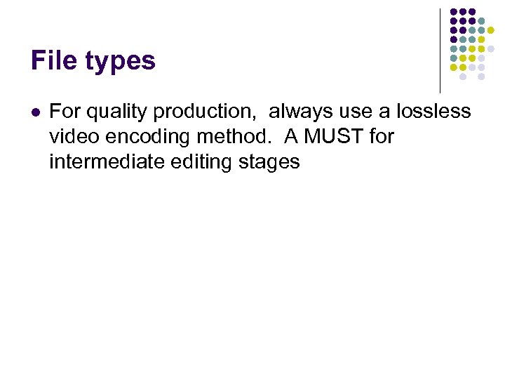 File types l For quality production, always use a lossless video encoding method. A