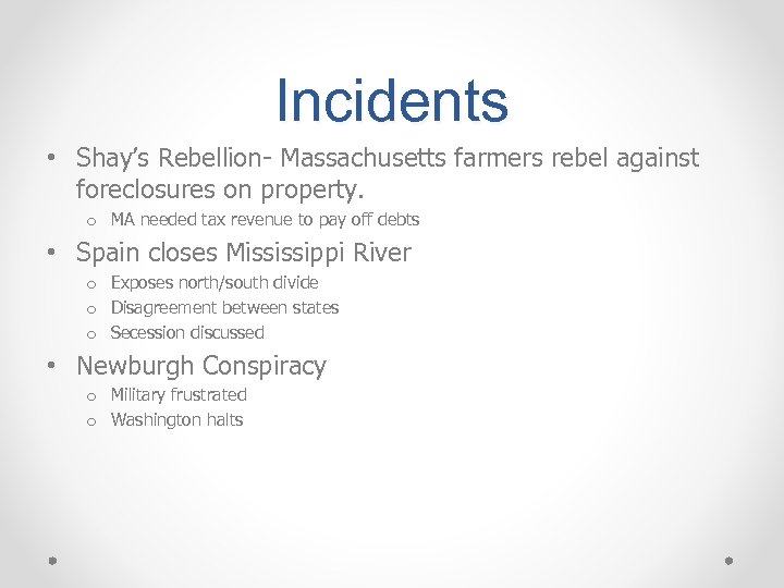Incidents • Shay’s Rebellion- Massachusetts farmers rebel against foreclosures on property. o MA needed