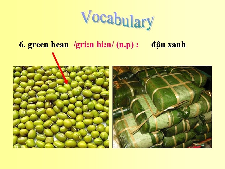 6. green bean /gri: n bi: n/ (n. p) : đâ u xanh 