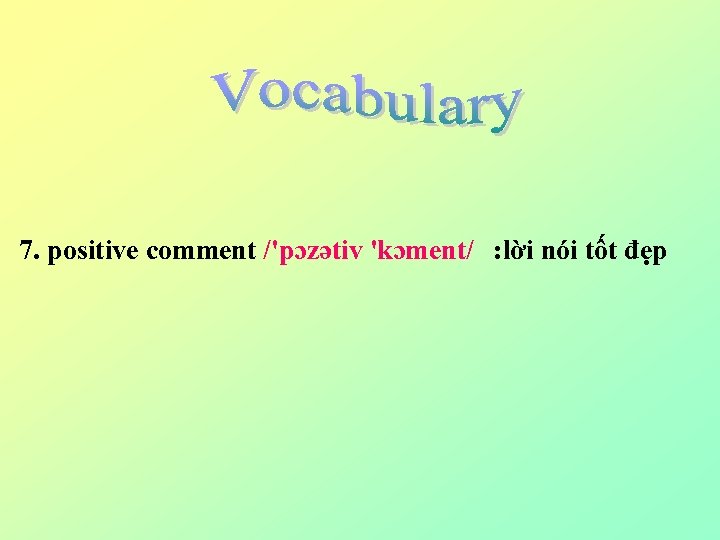 7. positive comment /'pɔzətiv 'kɔment/ : lời nói tốt đẹp 