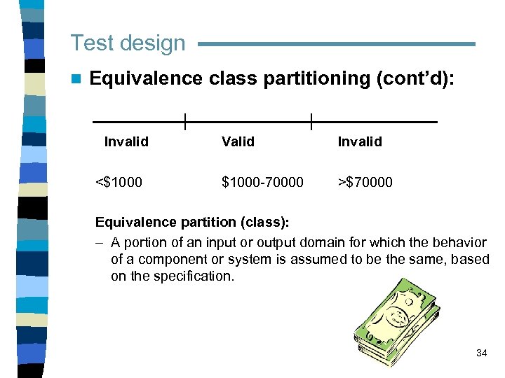 Test design n Equivalence class partitioning (cont’d): Invalid <$1000 Valid $1000 -70000 Invalid >$70000