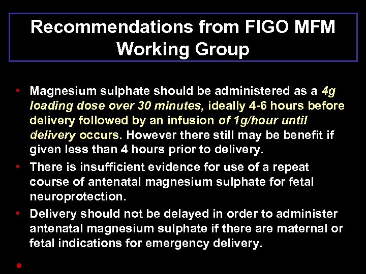 Recommendations from FIGO MFM Working Group • Magnesium sulphate should be administered as a
