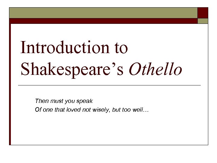 Introduction to Shakespeare’s Othello Then must you speak Of one that loved not wisely,