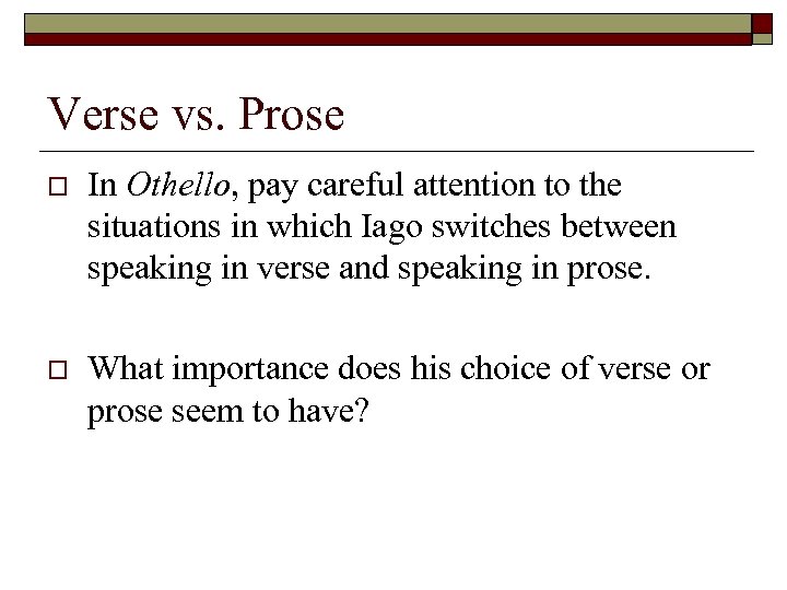 Verse vs. Prose o In Othello, pay careful attention to the situations in which