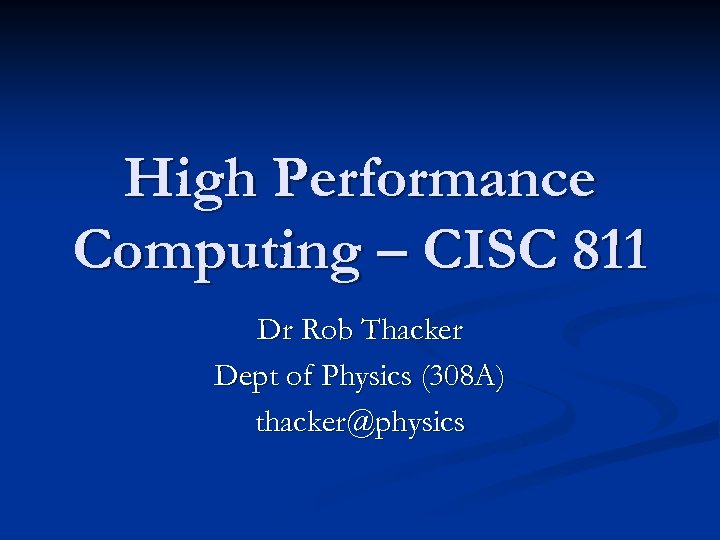 High Performance Computing – CISC 811 Dr Rob Thacker Dept of Physics (308 A)