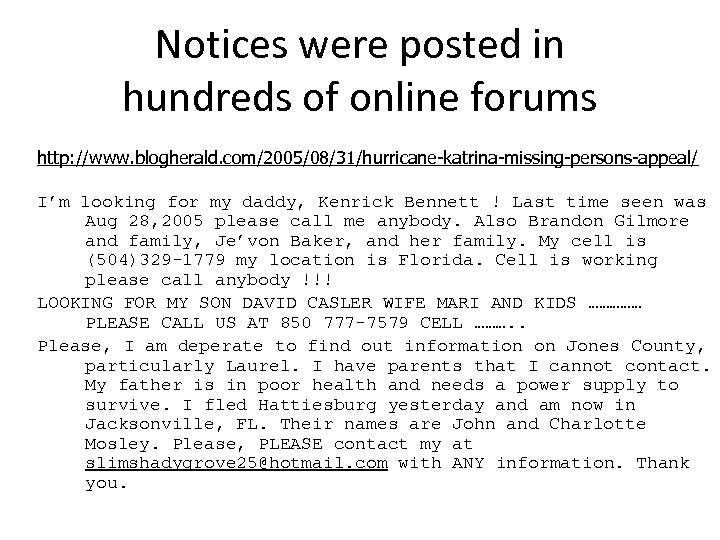 Notices were posted in hundreds of online forums http: //www. blogherald. com/2005/08/31/hurricane-katrina-missing-persons-appeal/ I’m looking