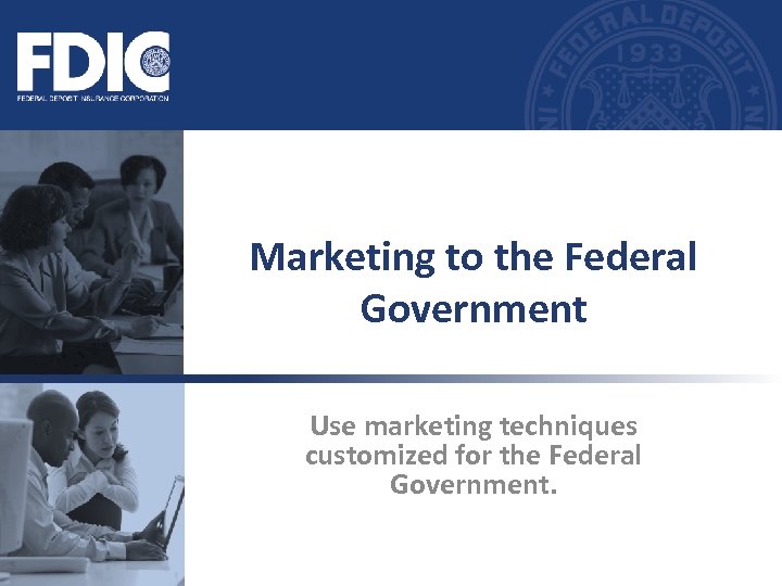 Marketing to the Federal Government Use marketing techniques customized for the Federal Government. 