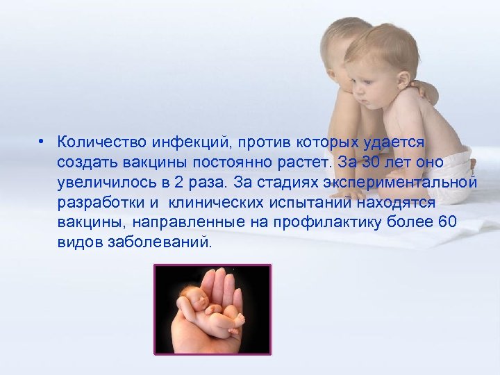  • Количество инфекций, против которых удается создать вакцины постоянно растет. За 30 лет