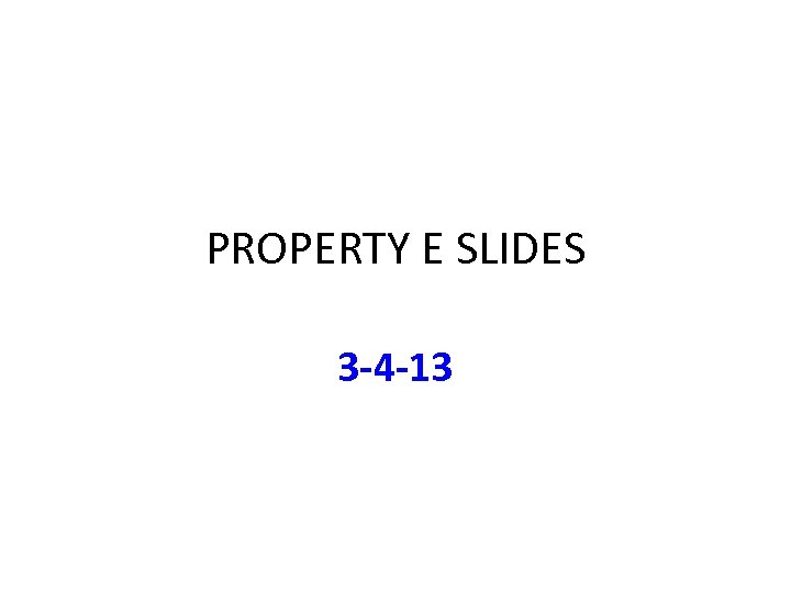 PROPERTY E SLIDES 3 -4 -13 