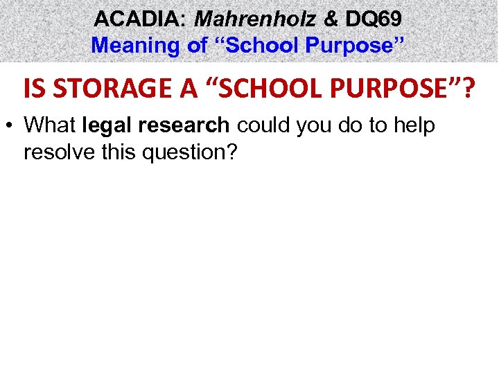 ACADIA: Mahrenholz & DQ 69 Meaning of “School Purpose” IS STORAGE A “SCHOOL PURPOSE”?