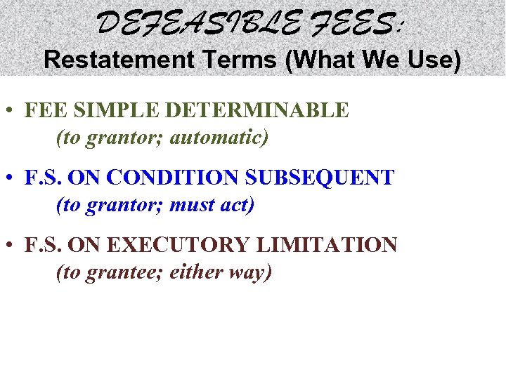 DEFEASIBLE FEES: Restatement Terms (What We Use) • FEE SIMPLE DETERMINABLE (to grantor; automatic)