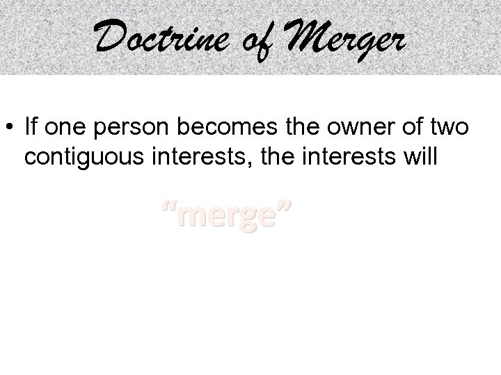 Doctrine of Merger • If one person becomes the owner of two contiguous interests,