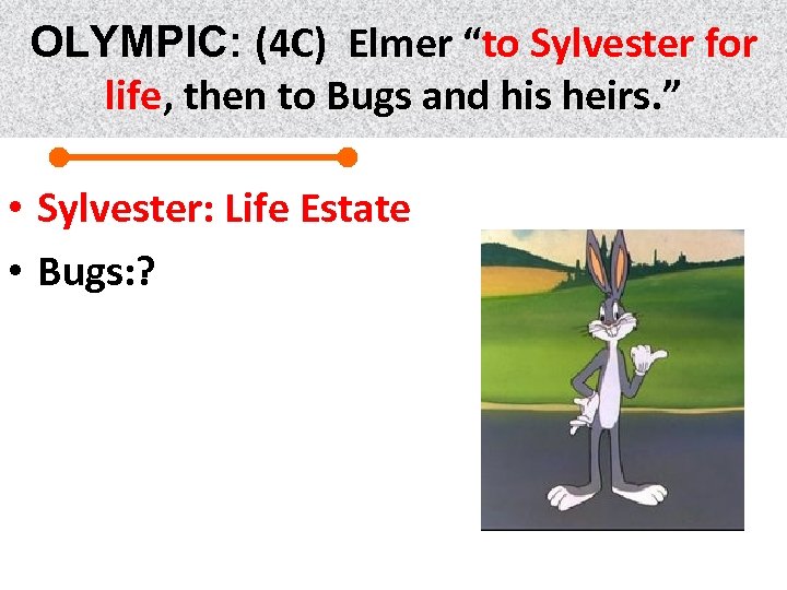 OLYMPIC: (4 C) Elmer “to Sylvester for life, then to Bugs and his heirs.