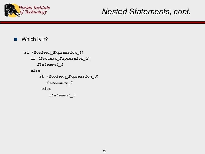 Nested Statements, cont. n Which is it? if (Boolean_Expression_1) if (Boolean_Expression_2) Statement_1 else if