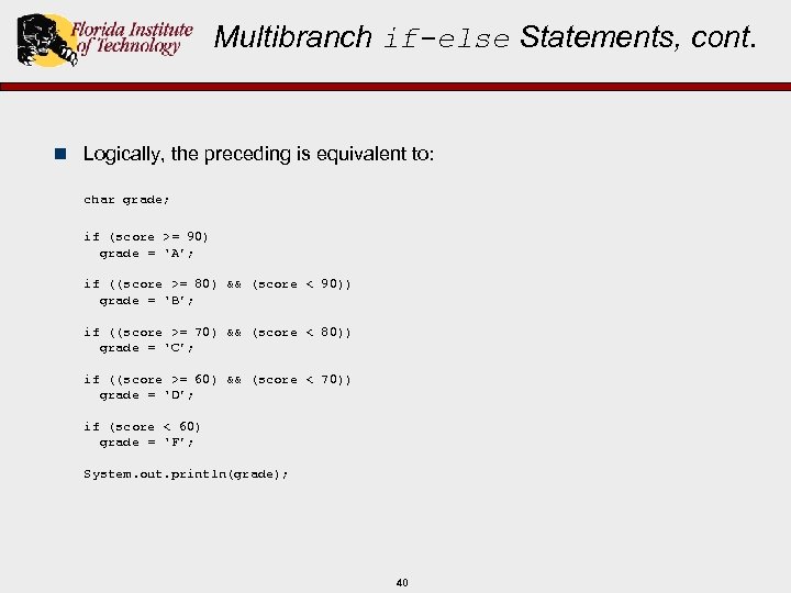 Multibranch if-else Statements, cont. n Logically, the preceding is equivalent to: char grade; if