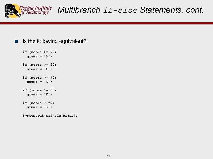 Multibranch if-else Statements, cont. n Is the following equivalent? if (score >= 90) grade