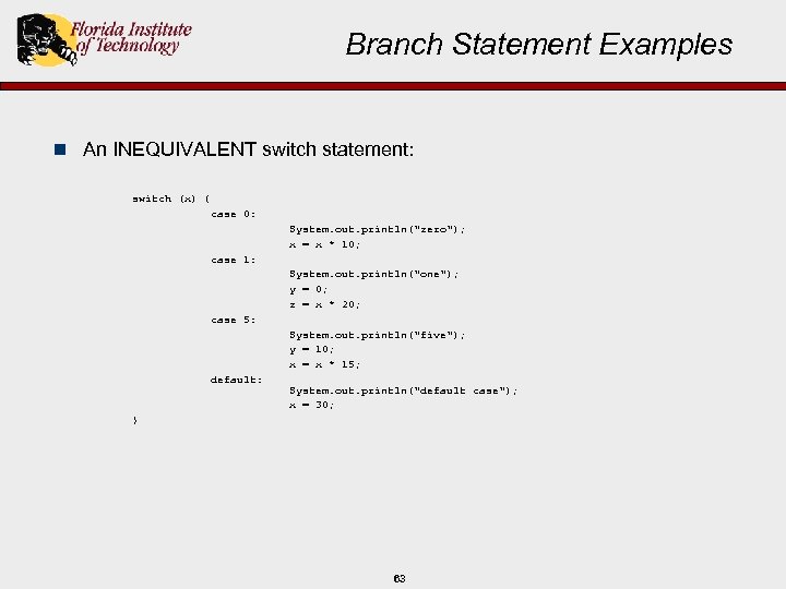 Branch Statement Examples n An INEQUIVALENT switch statement: switch (x) { case 0: System.