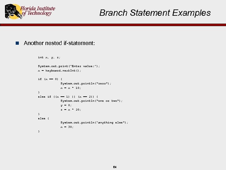 Branch Statement Examples n Another nested if-statement: int x, y, z; System. out. print(“Enter