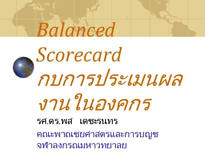 Balanced Scorecard กบการประเมนผล งานในองคกร รศ. ดร. พส เดชะรนทร คณะพาณชยศาสตรและการบญช จฬาลงกรณมหาวทยาลย 