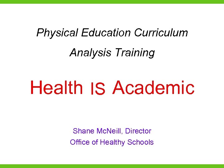 Physical Education Curriculum Analysis Training Health IS Academic is Shane Mc. Neill, Director Office