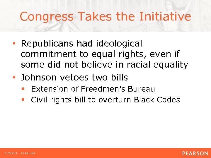 Congress Takes the Initiative • Republicans had ideological commitment to equal rights, even if