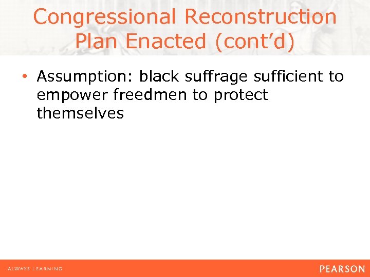 Congressional Reconstruction Plan Enacted (cont’d) • Assumption: black suffrage sufficient to empower freedmen to