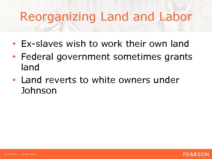 Reorganizing Land Labor • Ex-slaves wish to work their own land • Federal government