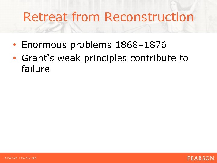 Retreat from Reconstruction • Enormous problems 1868– 1876 • Grant's weak principles contribute to