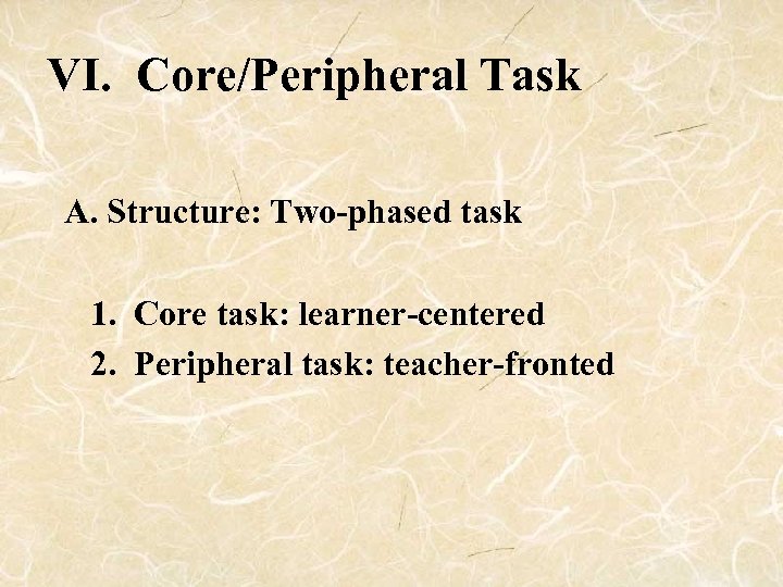 VI. Core/Peripheral Task A. Structure: Two-phased task 1. Core task: learner-centered 2. Peripheral task:
