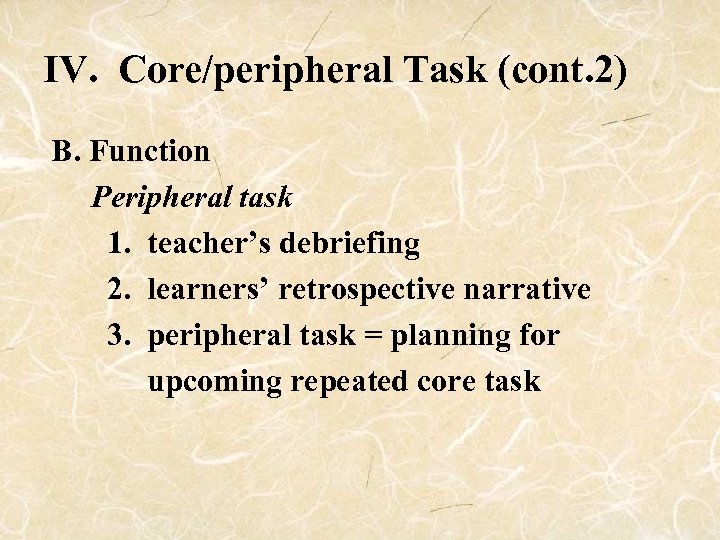 IV. Core/peripheral Task (cont. 2) B. Function Peripheral task 1. teacher’s debriefing 2. learners’
