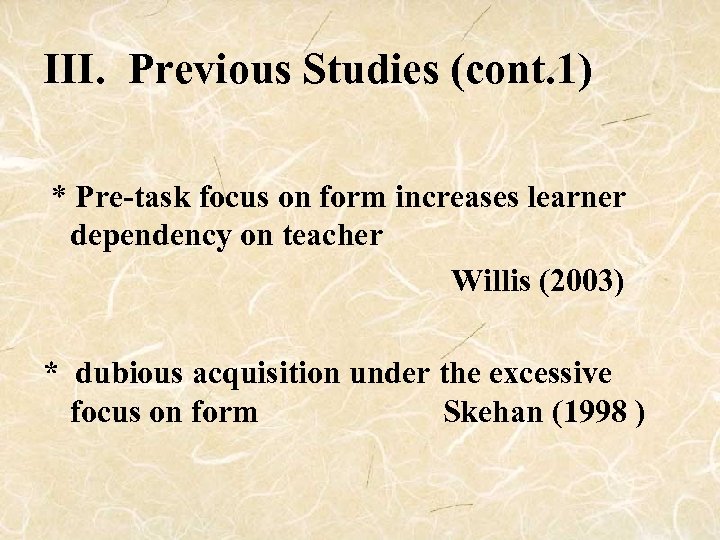 III. Previous Studies (cont. 1) * Pre-task focus on form increases learner dependency on