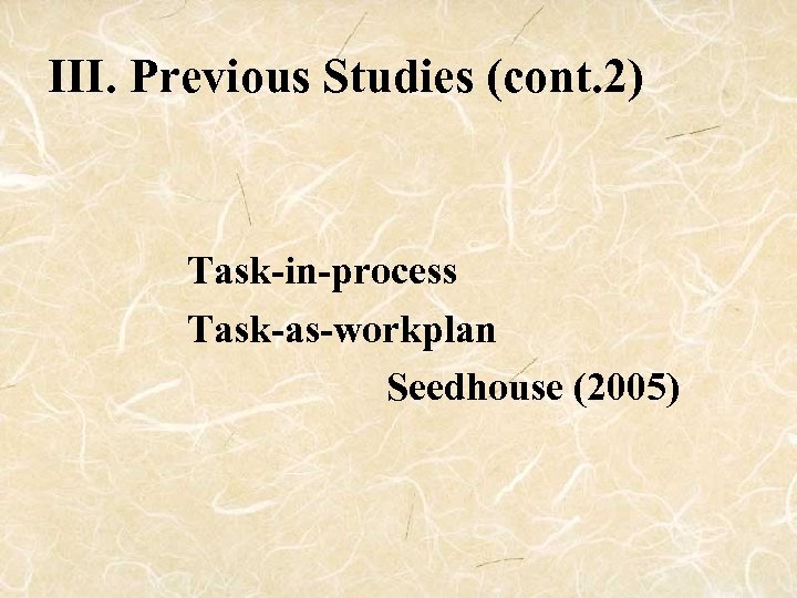 III. Previous Studies (cont. 2) Task-in-process Task-as-workplan Seedhouse (2005) 