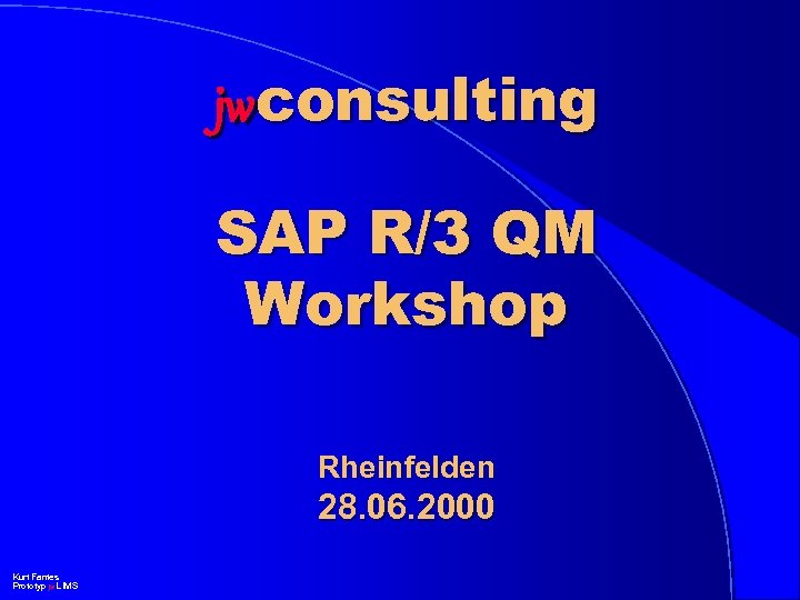 jwconsulting SAP R/3 QM Workshop Rheinfelden 28. 06. 2000 Kurt Fantes Prototyp jw LIMS