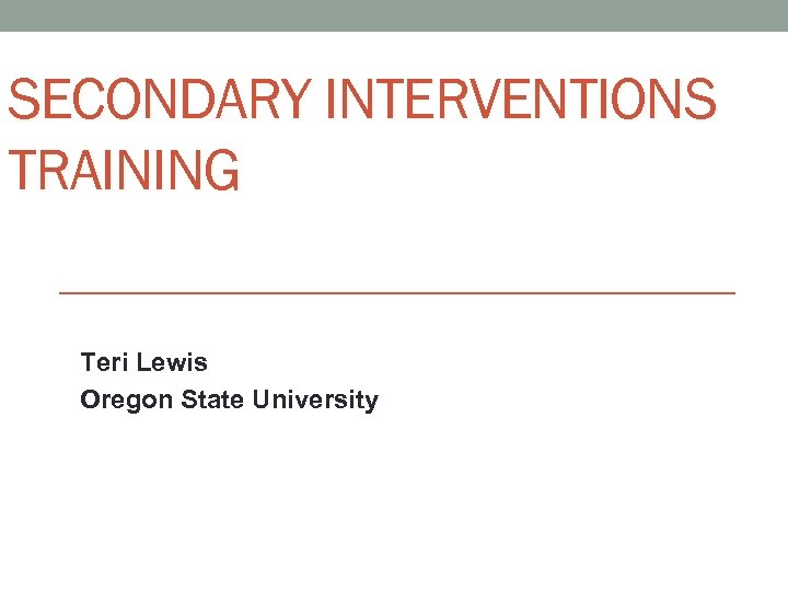 SECONDARY INTERVENTIONS TRAINING Teri Lewis Oregon State University 
