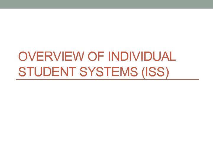 OVERVIEW OF INDIVIDUAL STUDENT SYSTEMS (ISS) 