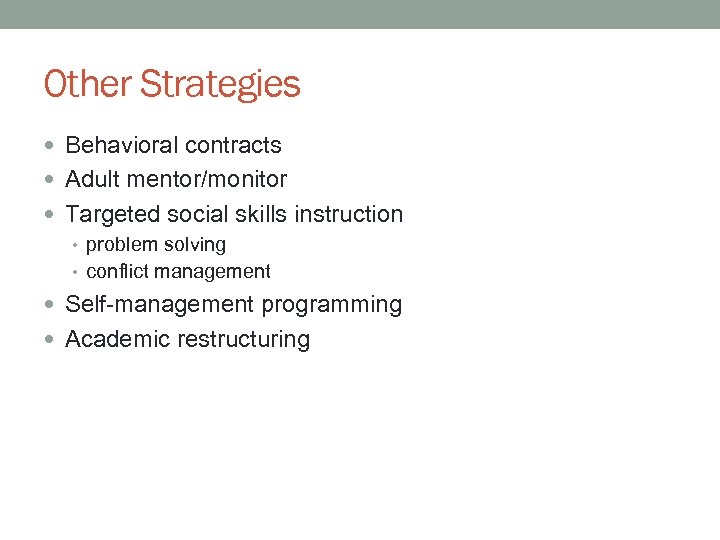 Other Strategies Behavioral contracts Adult mentor/monitor Targeted social skills instruction • problem solving •