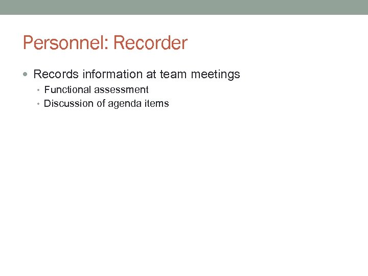 Personnel: Recorder Records information at team meetings • Functional assessment • Discussion of agenda