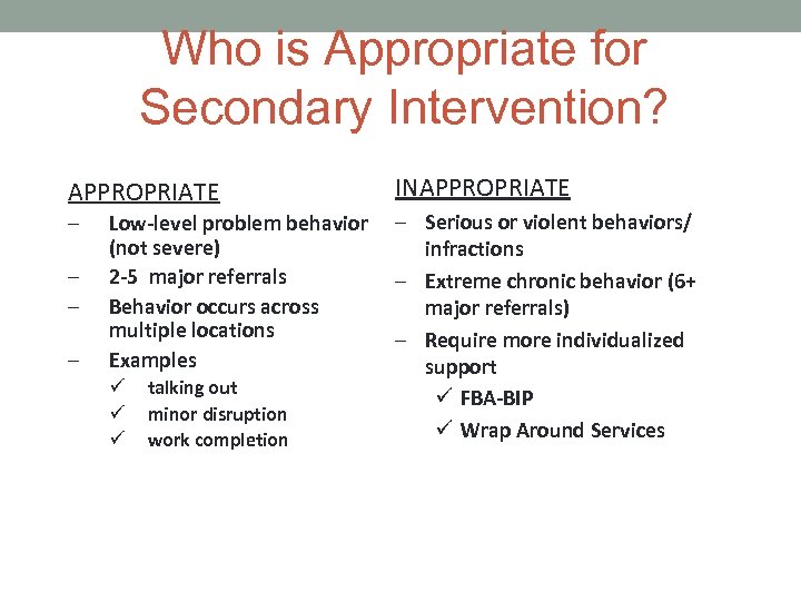 Who is Appropriate for Secondary Intervention? APPROPRIATE – – INAPPROPRIATE Low-level problem behavior –